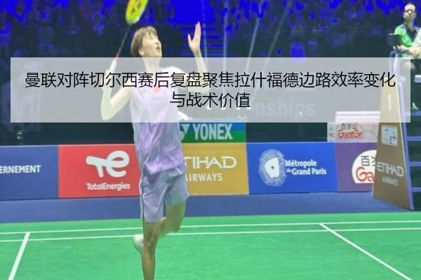 曼联对阵切尔西赛后复盘聚焦拉什福德边路效率变化与战术价值