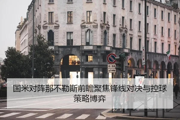国米对阵那不勒斯前瞻聚焦锋线对决与控球策略博弈