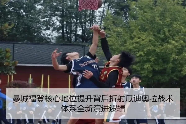 曼城福登核心地位提升背后折射瓜迪奥拉战术体系全新演进逻辑
