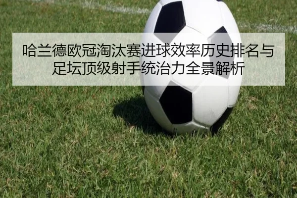 哈兰德欧冠淘汰赛进球效率历史排名与足坛顶级射手统治力全景解析