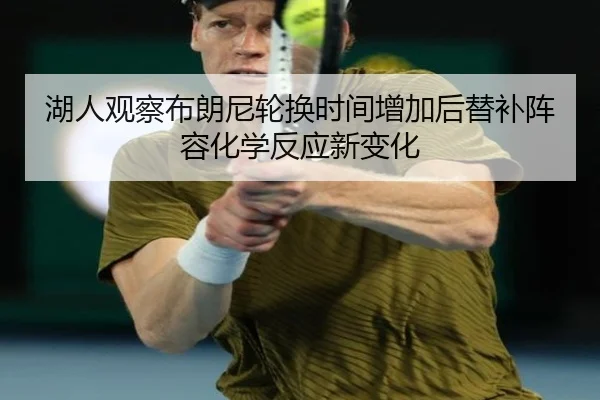 湖人观察布朗尼轮换时间增加后替补阵容化学反应新变化