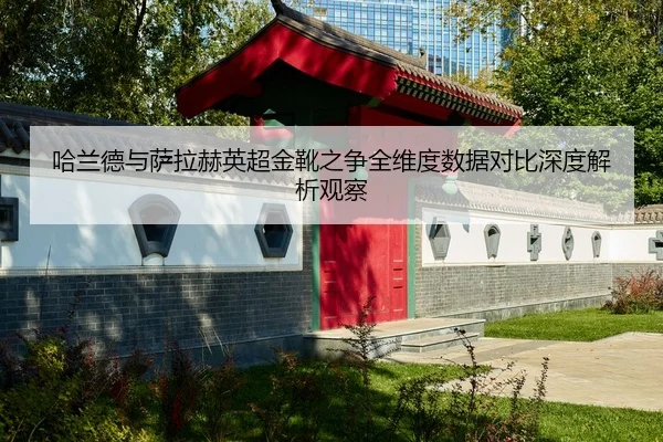 哈兰德与萨拉赫英超金靴之争全维度数据对比深度解析观察