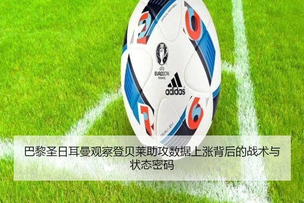 巴黎圣日耳曼观察登贝莱助攻数据上涨背后的战术与状态密码