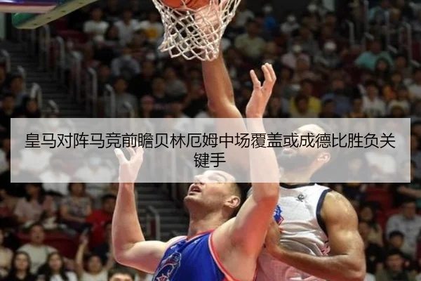 皇马对阵马竞前瞻贝林厄姆中场覆盖或成德比胜负关键手