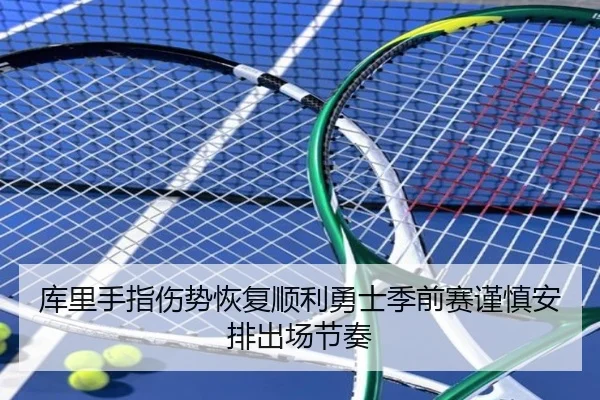 库里手指伤势恢复顺利勇士季前赛谨慎安排出场节奏